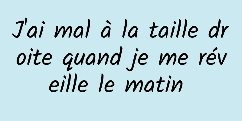 J'ai mal à la taille droite quand je me réveille le matin 