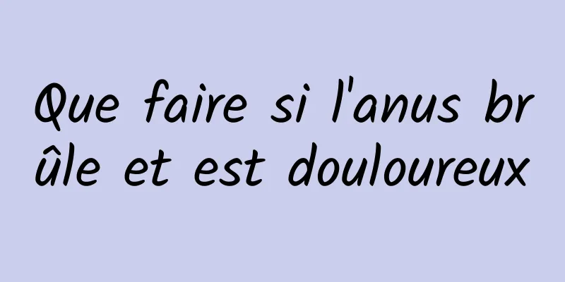 Que faire si l'anus brûle et est douloureux