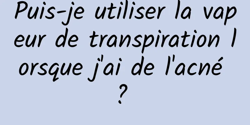 Puis-je utiliser la vapeur de transpiration lorsque j'ai de l'acné ? 