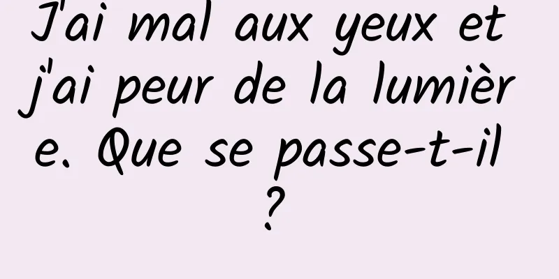 J'ai mal aux yeux et j'ai peur de la lumière. Que se passe-t-il ? 