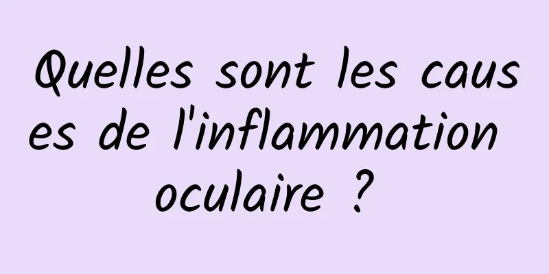 Quelles sont les causes de l'inflammation oculaire ? 