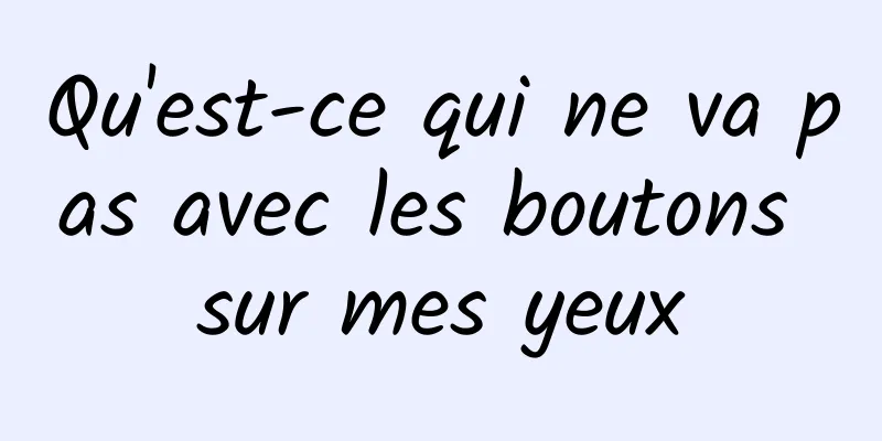 Qu'est-ce qui ne va pas avec les boutons sur mes yeux