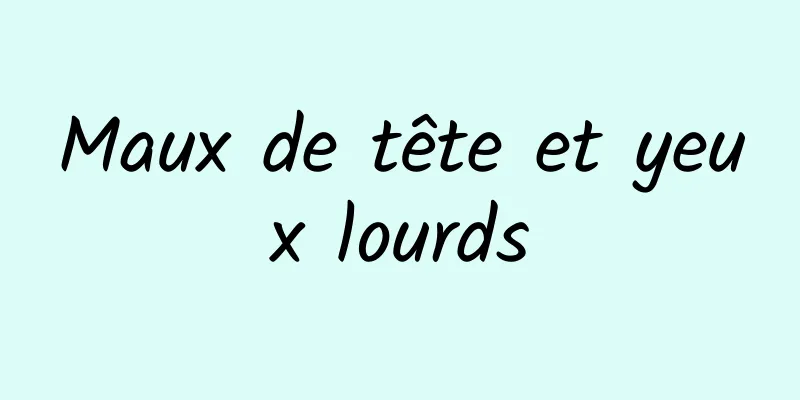 Maux de tête et yeux lourds