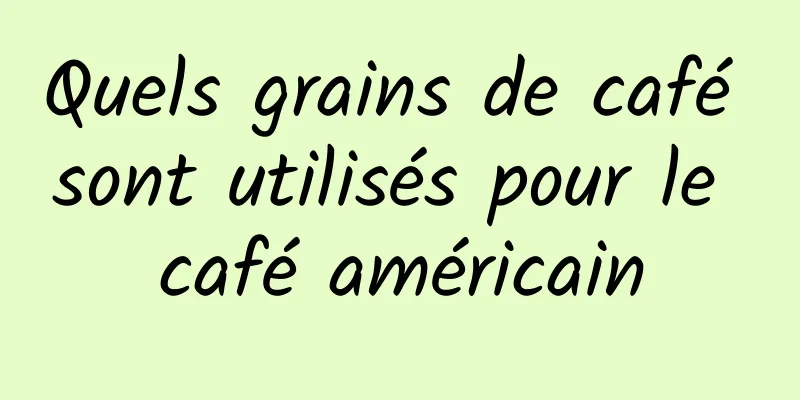 Quels grains de café sont utilisés pour le café américain