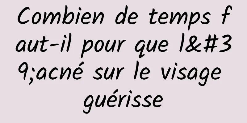 Combien de temps faut-il pour que l'acné sur le visage guérisse