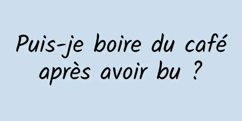 Puis-je boire du café après avoir bu ? 