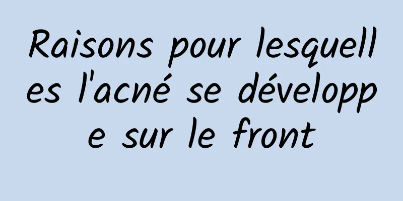 Raisons pour lesquelles l'acné se développe sur le front