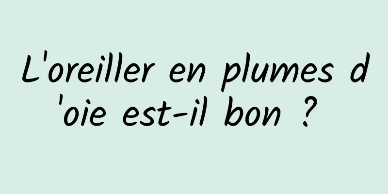 L'oreiller en plumes d'oie est-il bon ? 