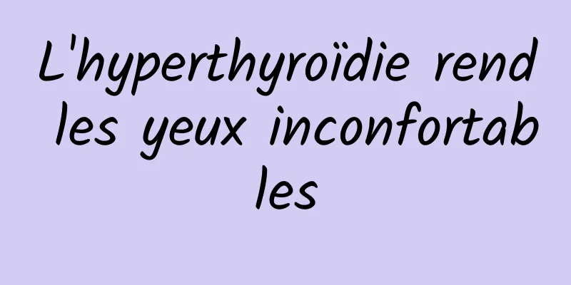 L'hyperthyroïdie rend les yeux inconfortables