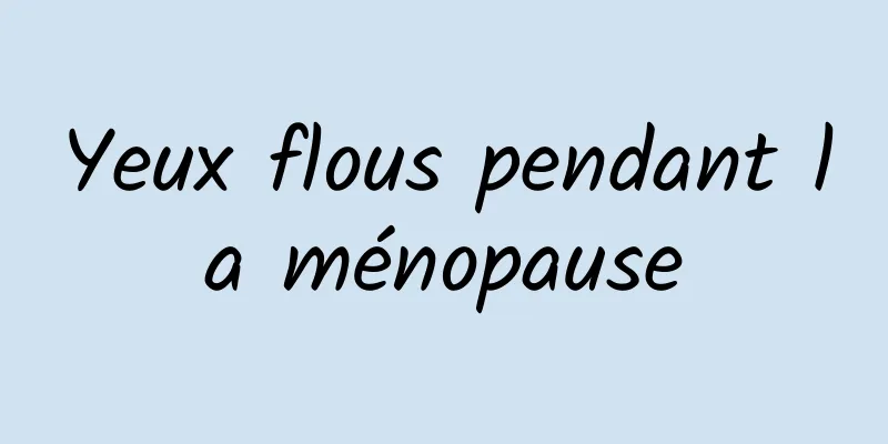 Yeux flous pendant la ménopause