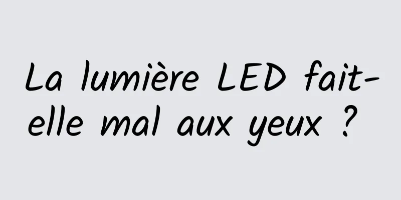 La lumière LED fait-elle mal aux yeux ? 