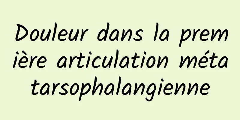 Douleur dans la première articulation métatarsophalangienne