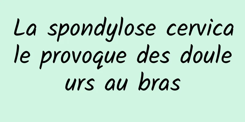 La spondylose cervicale provoque des douleurs au bras