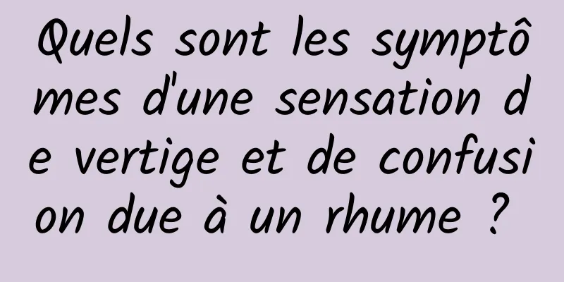 Quels sont les symptômes d'une sensation de vertige et de confusion due à un rhume ? 