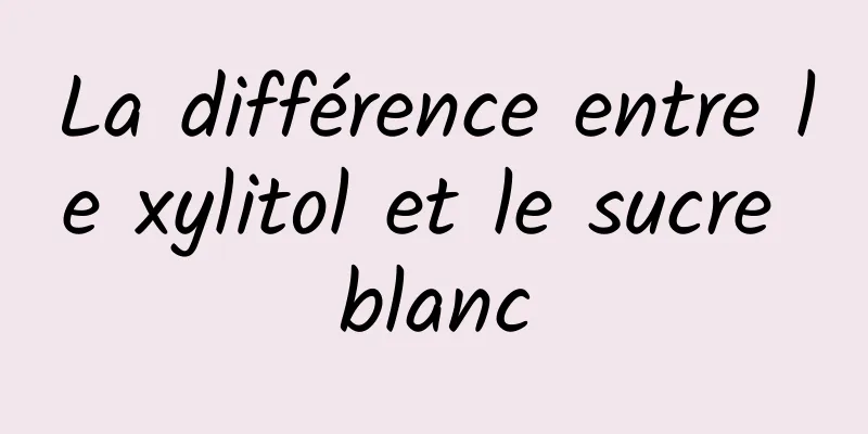 La différence entre le xylitol et le sucre blanc