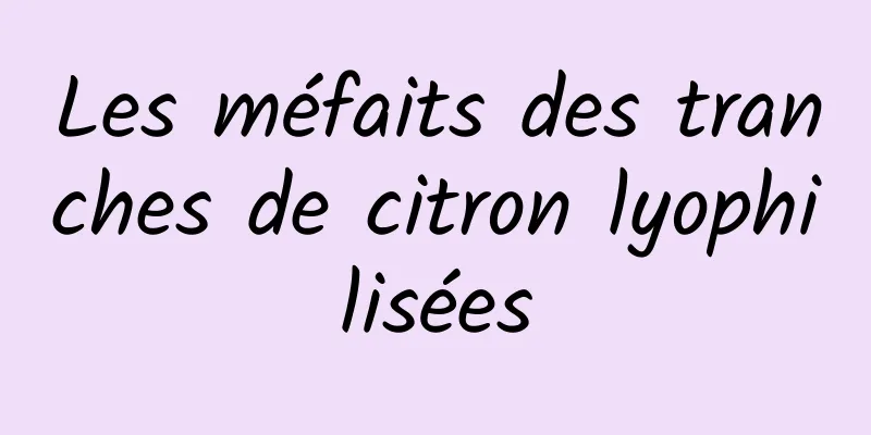 Les méfaits des tranches de citron lyophilisées