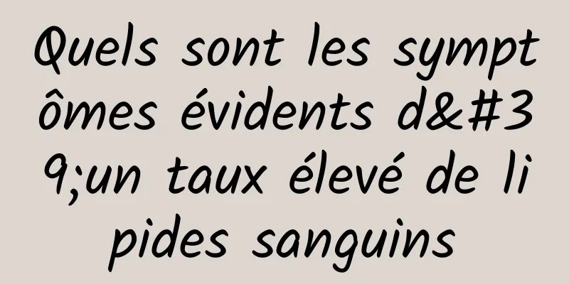 Quels sont les symptômes évidents d'un taux élevé de lipides sanguins