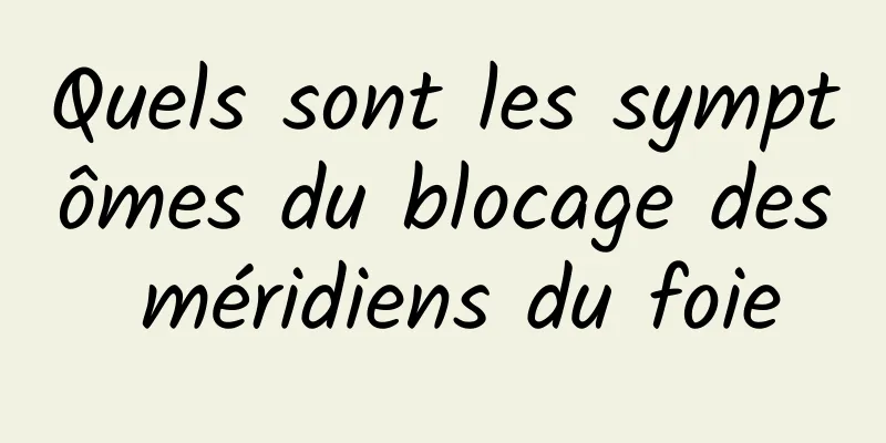 Quels sont les symptômes du blocage des méridiens du foie