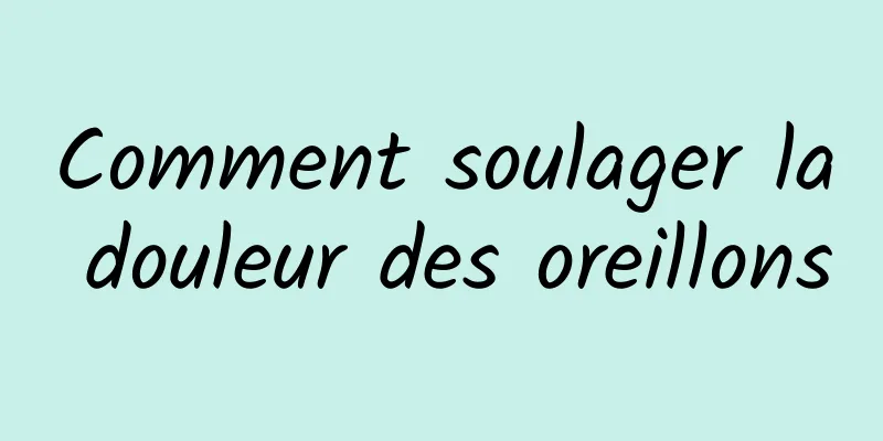 Comment soulager la douleur des oreillons