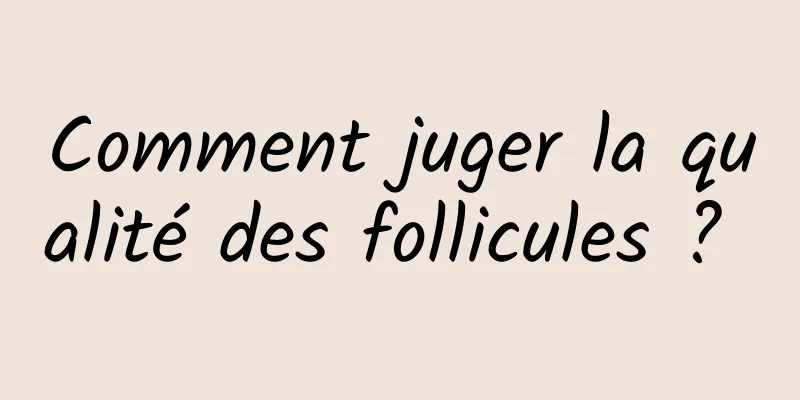 Comment juger la qualité des follicules ? 