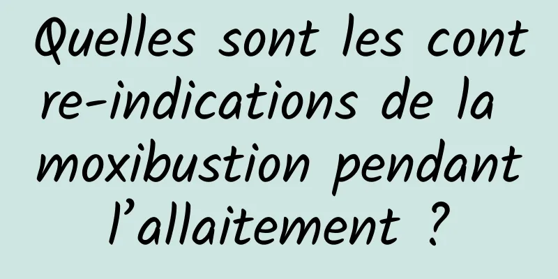 Quelles sont les contre-indications de la moxibustion pendant l’allaitement ? 