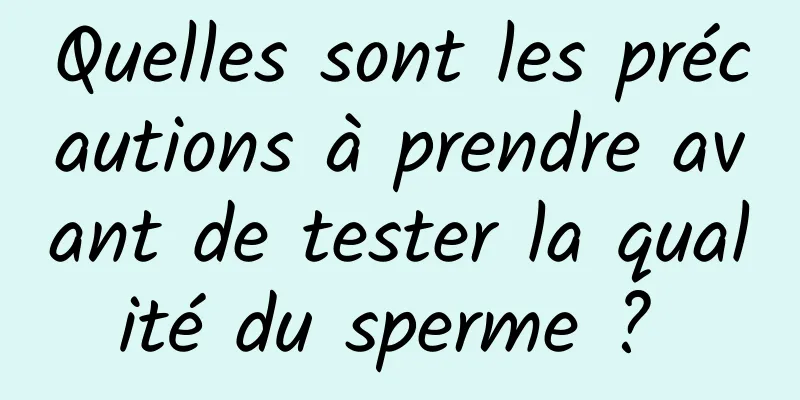 Quelles sont les précautions à prendre avant de tester la qualité du sperme ? 