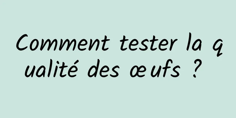 Comment tester la qualité des œufs ? 