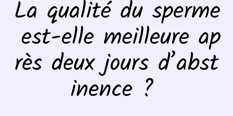 La qualité du sperme est-elle meilleure après deux jours d’abstinence ? 