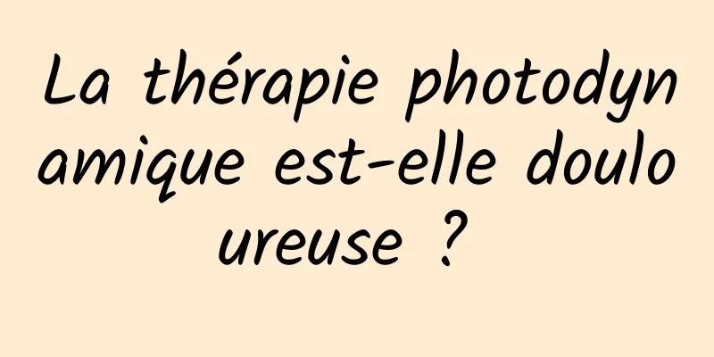 La thérapie photodynamique est-elle douloureuse ? 