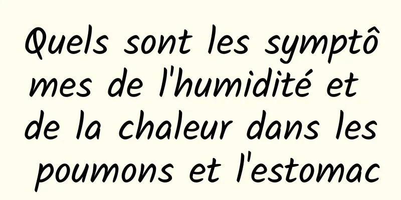 Quels sont les symptômes de l'humidité et de la chaleur dans les poumons et l'estomac