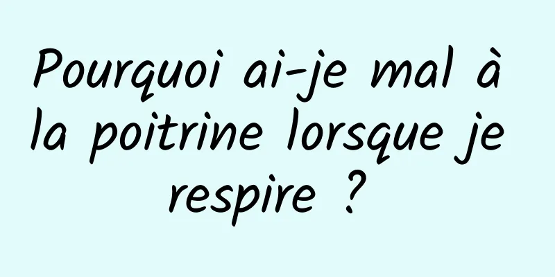 Pourquoi ai-je mal à la poitrine lorsque je respire ? 