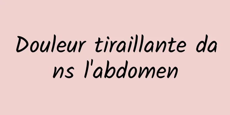 Douleur tiraillante dans l'abdomen