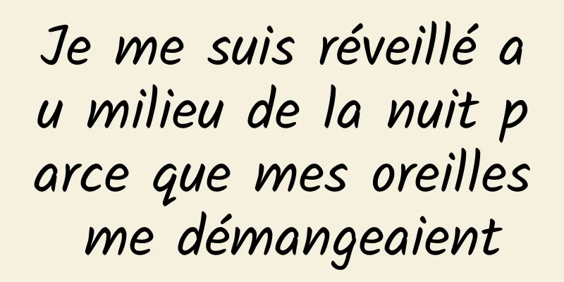 Je me suis réveillé au milieu de la nuit parce que mes oreilles me démangeaient