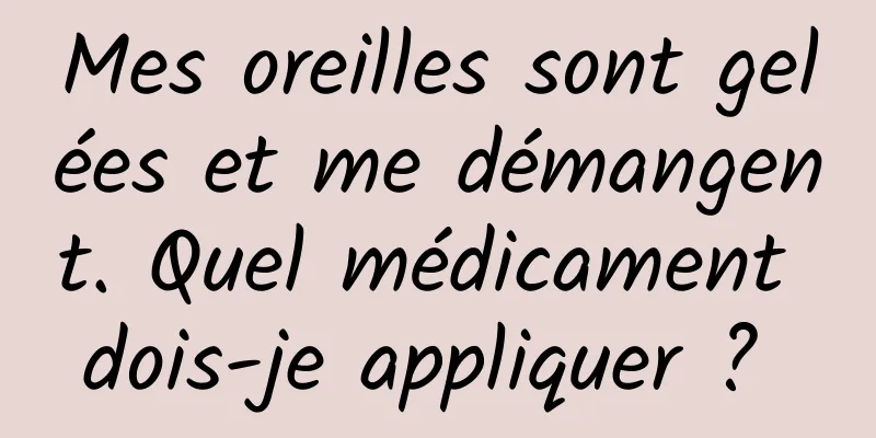 Mes oreilles sont gelées et me démangent. Quel médicament dois-je appliquer ? 