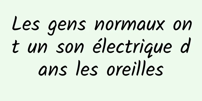 Les gens normaux ont un son électrique dans les oreilles