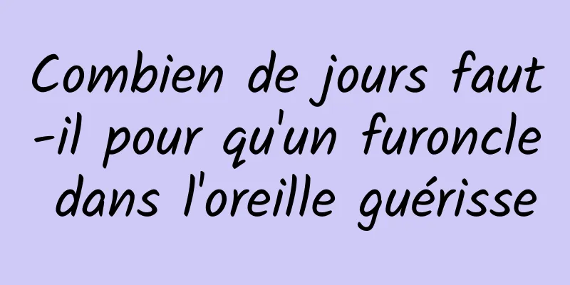 Combien de jours faut-il pour qu'un furoncle dans l'oreille guérisse