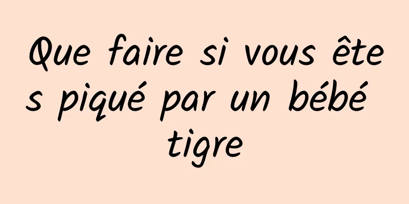 Que faire si vous êtes piqué par un bébé tigre