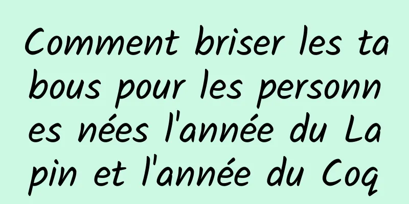 Comment briser les tabous pour les personnes nées l'année du Lapin et l'année du Coq