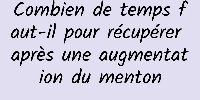 Combien de temps faut-il pour récupérer après une augmentation du menton