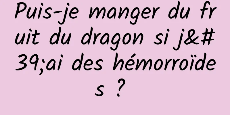 Puis-je manger du fruit du dragon si j'ai des hémorroïdes ? 