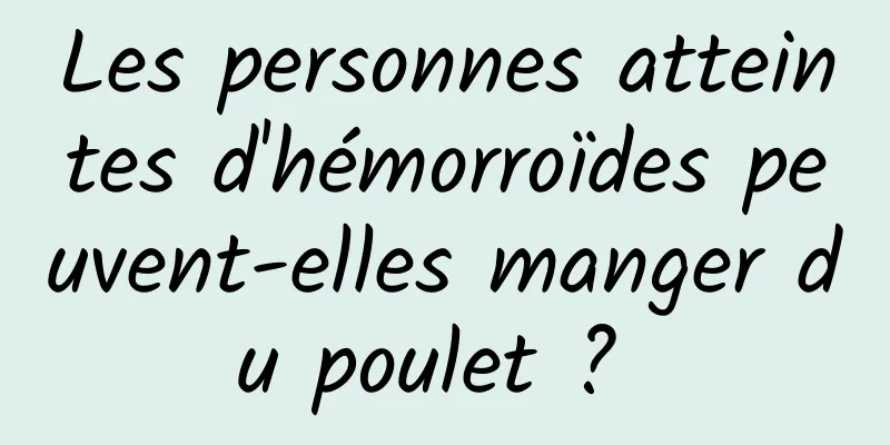 Les personnes atteintes d'hémorroïdes peuvent-elles manger du poulet ? 