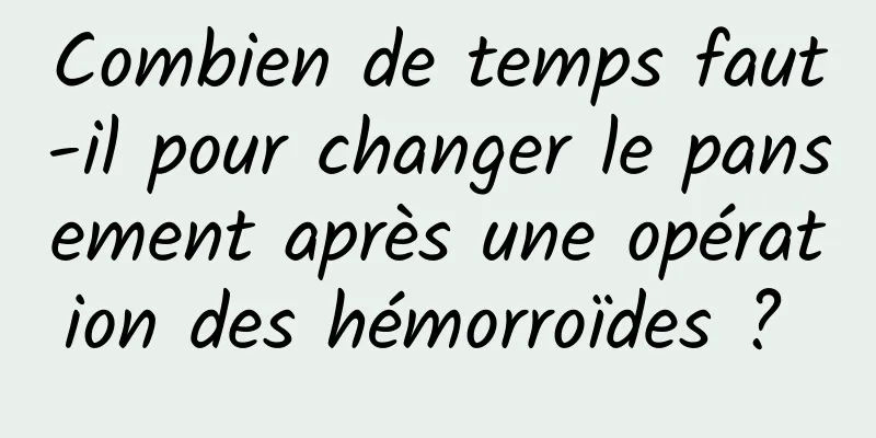 Combien de temps faut-il pour changer le pansement après une opération des hémorroïdes ? 