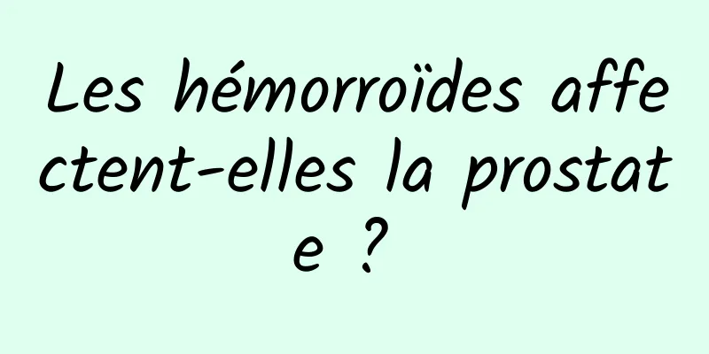 Les hémorroïdes affectent-elles la prostate ? 