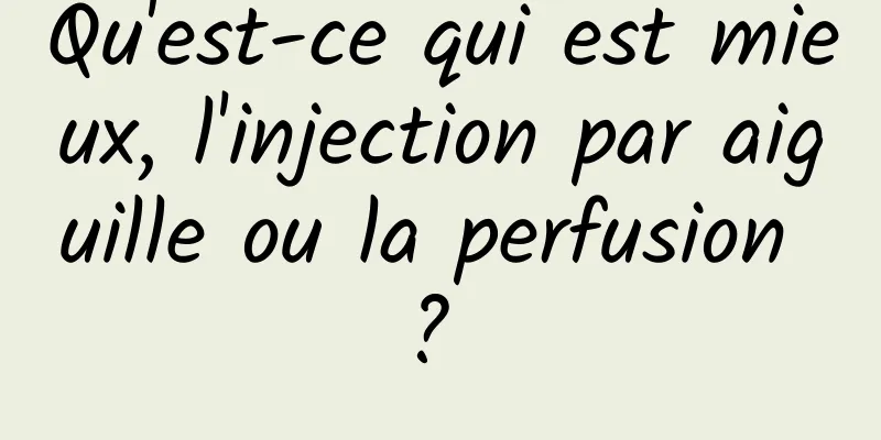 Qu'est-ce qui est mieux, l'injection par aiguille ou la perfusion ? 