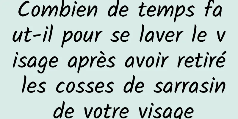 Combien de temps faut-il pour se laver le visage après avoir retiré les cosses de sarrasin de votre visage