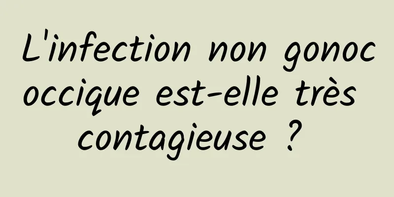 L'infection non gonococcique est-elle très contagieuse ? 