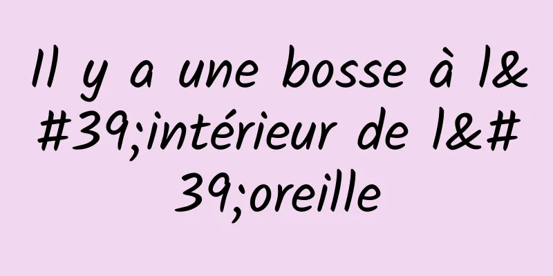 Il y a une bosse à l'intérieur de l'oreille