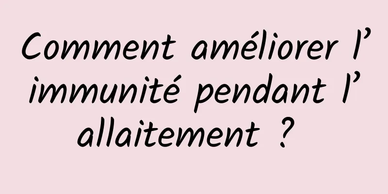 Comment améliorer l’immunité pendant l’allaitement ? 