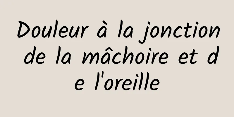 Douleur à la jonction de la mâchoire et de l'oreille