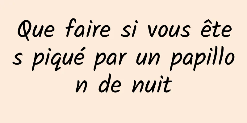 Que faire si vous êtes piqué par un papillon de nuit